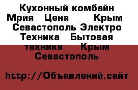 Кухонный комбайн Мрия › Цена ­ 6 - Крым, Севастополь Электро-Техника » Бытовая техника   . Крым,Севастополь